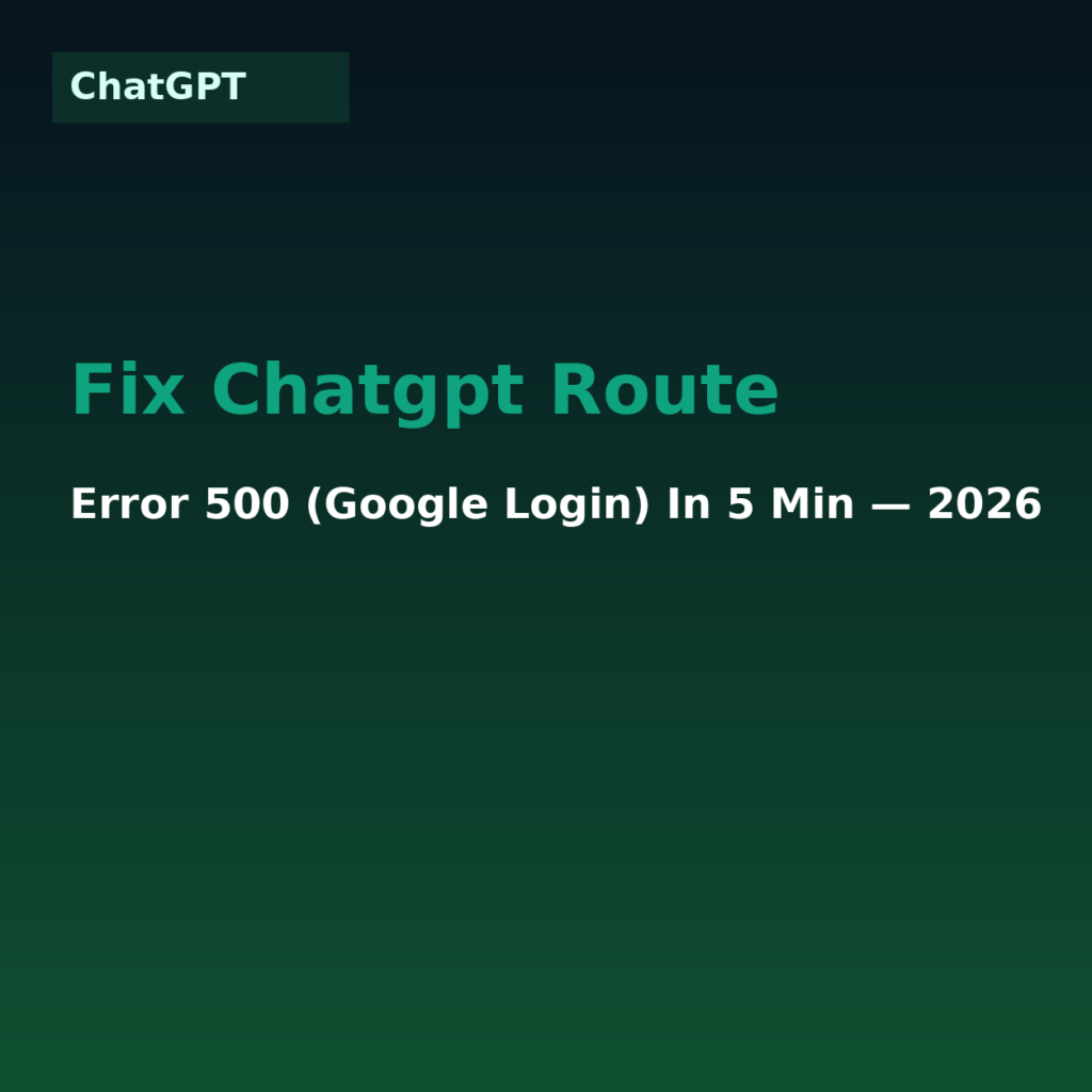 Fix ChatGPT Route Error 500 (Google Login) in 5 Min — 2026